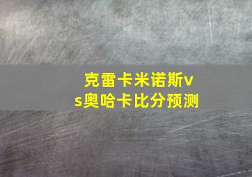 克雷卡米诺斯vs奥哈卡比分预测