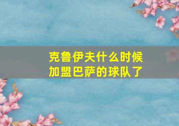 克鲁伊夫什么时候加盟巴萨的球队了