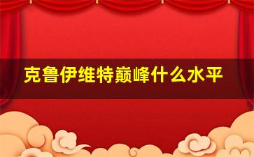 克鲁伊维特巅峰什么水平