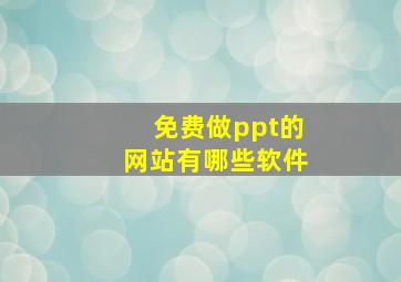 免费做ppt的网站有哪些软件