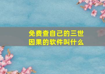 免费查自己的三世因果的软件叫什么