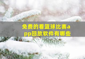 免费的看篮球比赛app回放软件有哪些