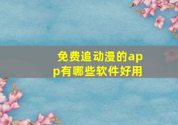 免费追动漫的app有哪些软件好用