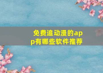 免费追动漫的app有哪些软件推荐