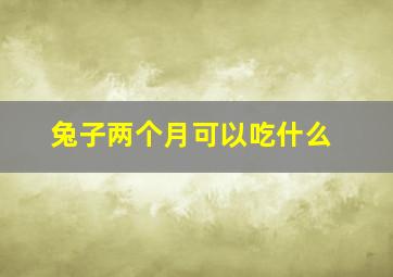 兔子两个月可以吃什么