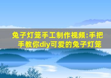 兔子灯笼手工制作视频:手把手教你diy可爱的兔子灯笼