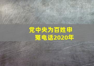 党中央为百姓申冤电话2020年