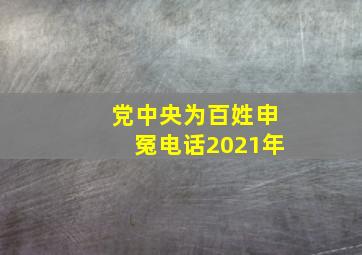 党中央为百姓申冤电话2021年