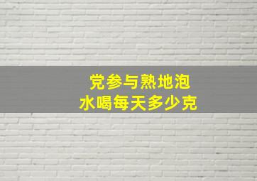 党参与熟地泡水喝每天多少克