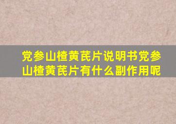 党参山楂黄芪片说明书党参山楂黄芪片有什么副作用呢