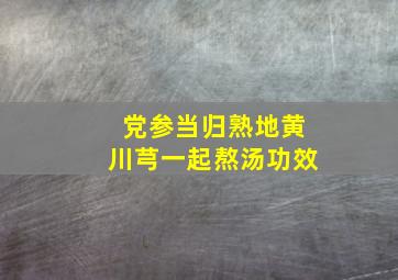 党参当归熟地黄川芎一起熬汤功效