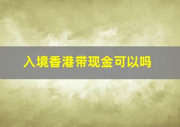 入境香港带现金可以吗