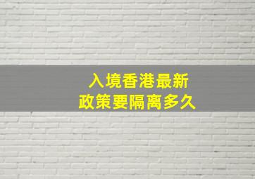 入境香港最新政策要隔离多久