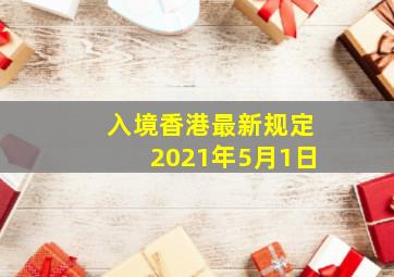 入境香港最新规定2021年5月1日