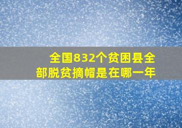 全国832个贫困县全部脱贫摘帽是在哪一年