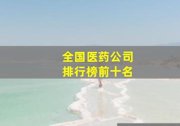 全国医药公司排行榜前十名