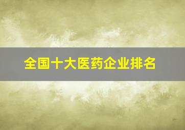 全国十大医药企业排名