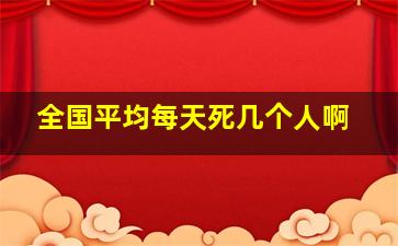 全国平均每天死几个人啊