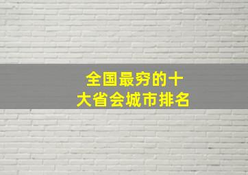 全国最穷的十大省会城市排名