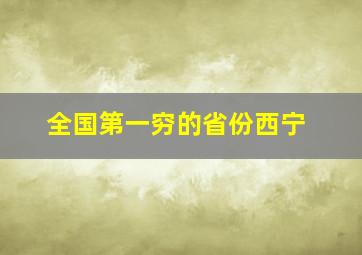 全国第一穷的省份西宁