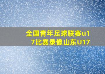 全国青年足球联赛u17比赛录像山东U17