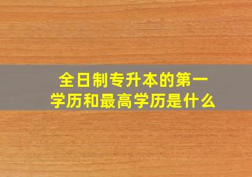 全日制专升本的第一学历和最高学历是什么