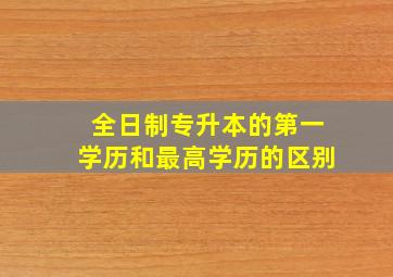 全日制专升本的第一学历和最高学历的区别