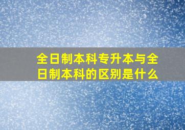 全日制本科专升本与全日制本科的区别是什么