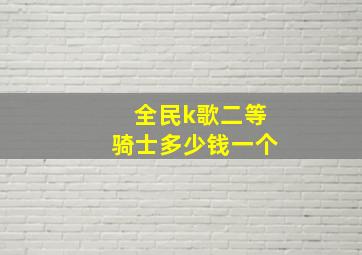 全民k歌二等骑士多少钱一个