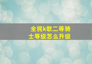 全民k歌二等骑士等级怎么升级