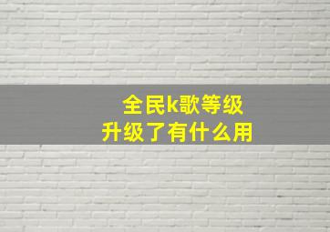 全民k歌等级升级了有什么用