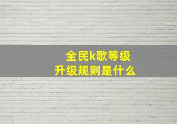 全民k歌等级升级规则是什么