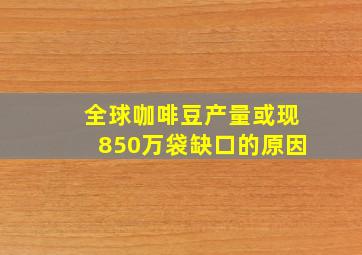 全球咖啡豆产量或现850万袋缺口的原因