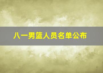 八一男篮人员名单公布