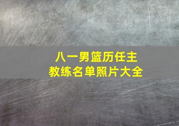 八一男篮历任主教练名单照片大全