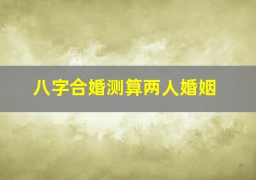 八字合婚测算两人婚姻