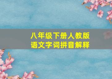 八年级下册人教版语文字词拼音解释