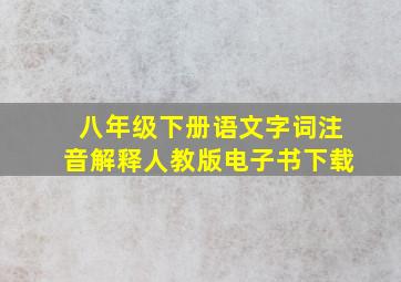 八年级下册语文字词注音解释人教版电子书下载