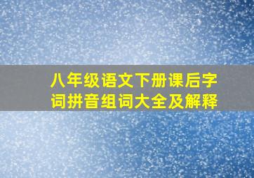 八年级语文下册课后字词拼音组词大全及解释