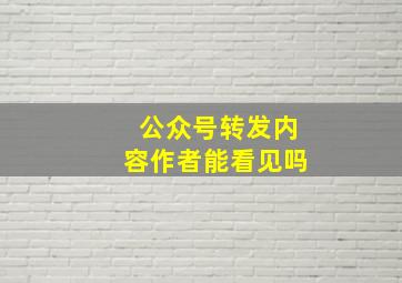 公众号转发内容作者能看见吗