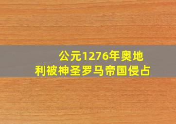 公元1276年奥地利被神圣罗马帝国侵占