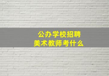 公办学校招聘美术教师考什么