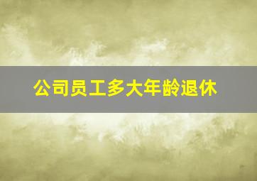 公司员工多大年龄退休