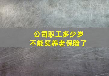 公司职工多少岁不能买养老保险了