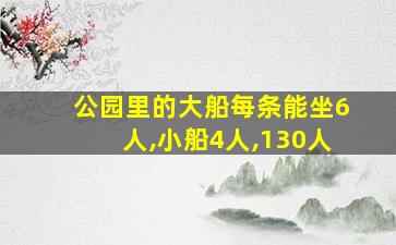 公园里的大船每条能坐6人,小船4人,130人