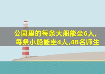 公园里的每条大船能坐6人,每条小船能坐4人,48名师生