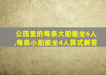 公园里的每条大船能坐6人,每条小船能坐4人算式解答