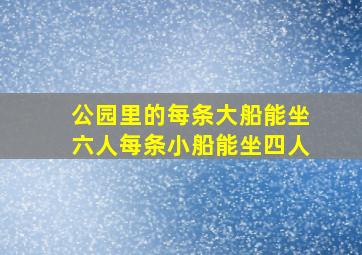 公园里的每条大船能坐六人每条小船能坐四人