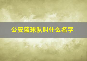 公安篮球队叫什么名字