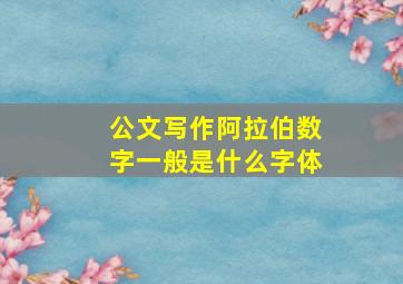 公文写作阿拉伯数字一般是什么字体